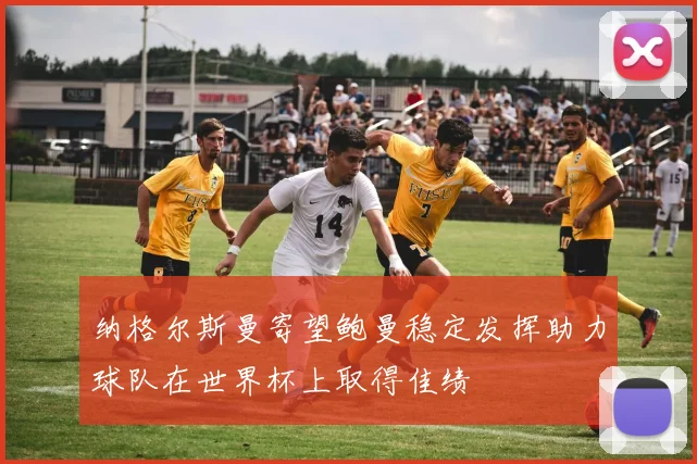 纳格尔斯曼寄望鲍曼稳定发挥助力球队在世界杯上取得佳绩