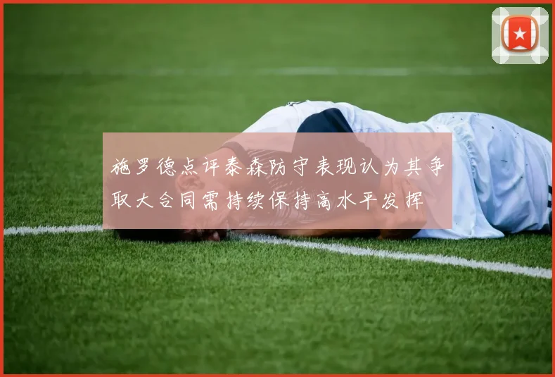 施罗德点评泰森防守表现认为其争取大合同需持续保持高水平发挥