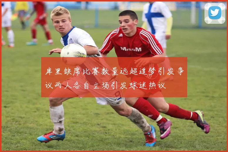 库里缺席比赛数量远超追梦引发争议两人各自立场引发球迷热议
