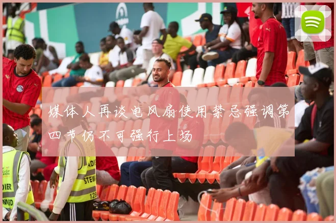 媒体人再谈电风扇使用禁忌强调第四节仍不可强行上场