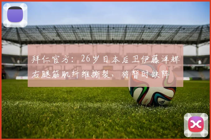 拜仁官方：26岁日本后卫伊藤洋辉右腿筋肌纤维撕裂，将暂时缺阵