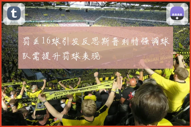 罚丢16球引发反思斯普利特强调球队需提升罚球表现