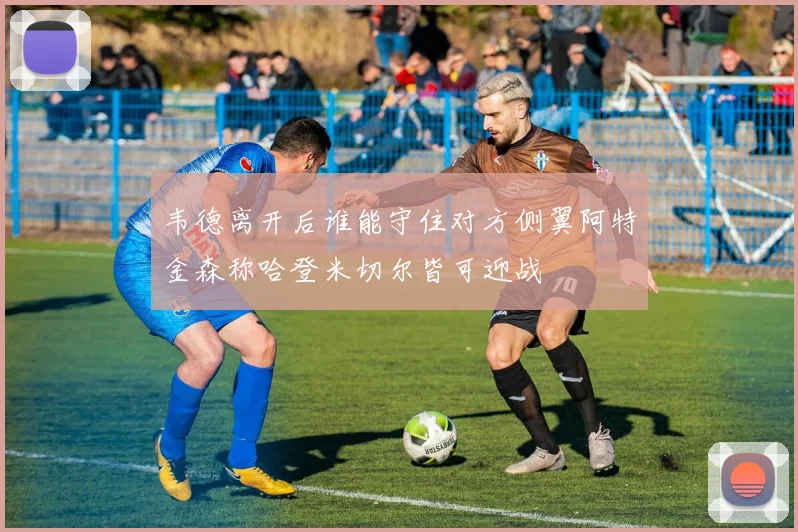 韦德离开后谁能守住对方侧翼阿特金森称哈登米切尔皆可迎战