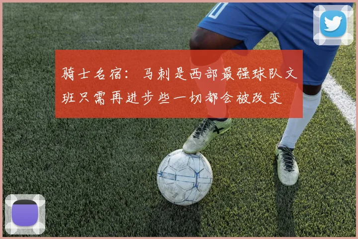 骑士名宿：马刺是西部最强球队文班只需再进步些一切都会被改变